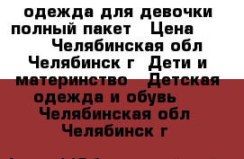 одежда для девочки полный пакет › Цена ­ 2 000 - Челябинская обл., Челябинск г. Дети и материнство » Детская одежда и обувь   . Челябинская обл.,Челябинск г.